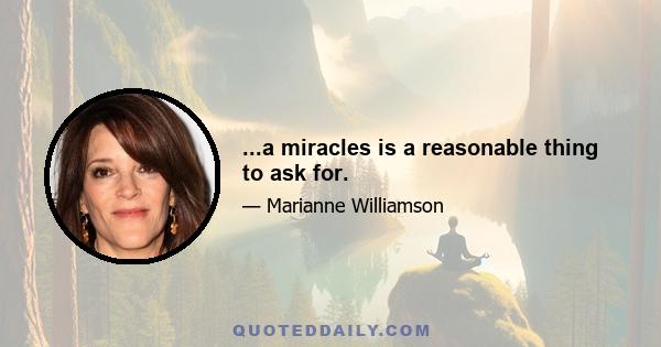 ...a miracles is a reasonable thing to ask for.