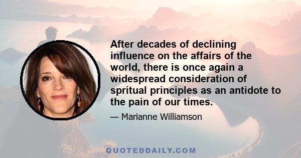 After decades of declining influence on the affairs of the world, there is once again a widespread consideration of spritual principles as an antidote to the pain of our times.