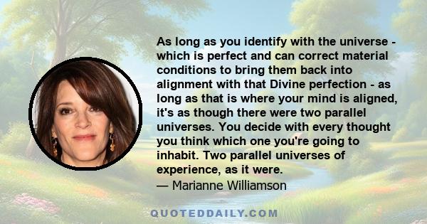 As long as you identify with the universe - which is perfect and can correct material conditions to bring them back into alignment with that Divine perfection - as long as that is where your mind is aligned, it's as