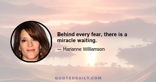 Behind every fear, there is a miracle waiting.