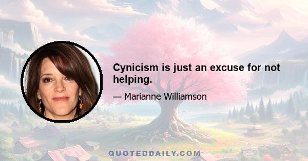 Cynicism is just an excuse for not helping.