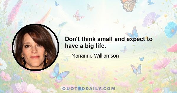 Don't think small and expect to have a big life.