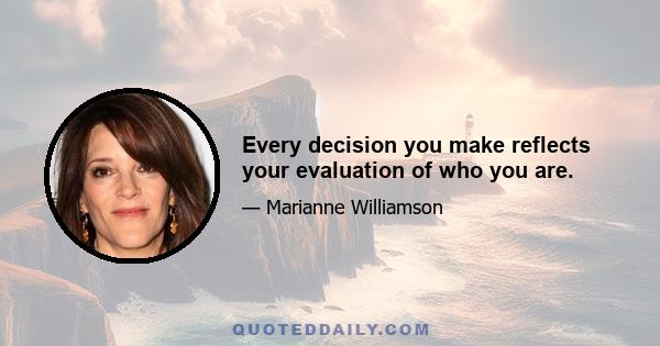 Every decision you make reflects your evaluation of who you are.