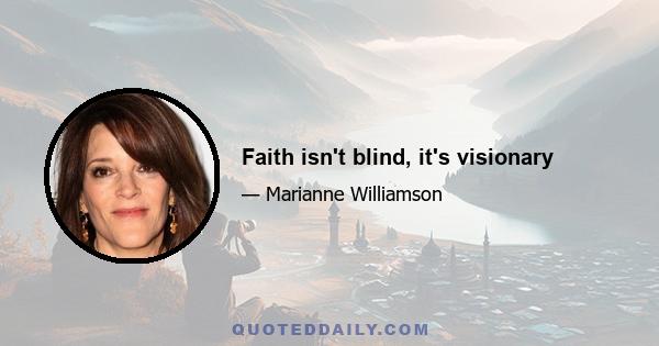 Faith isn't blind, it's visionary