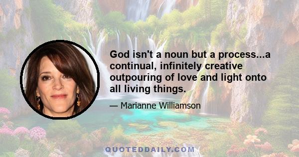 God isn't a noun but a process...a continual, infinitely creative outpouring of love and light onto all living things.