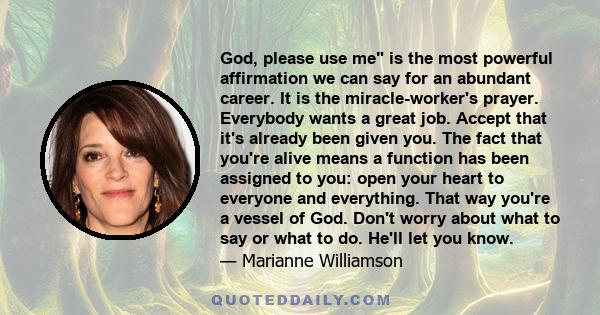 God, please use me is the most powerful affirmation we can say for an abundant career. It is the miracle-worker's prayer. Everybody wants a great job. Accept that it's already been given you. The fact that you're alive