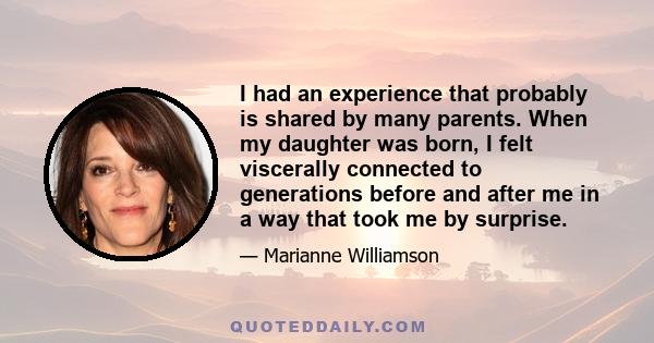 I had an experience that probably is shared by many parents. When my daughter was born, I felt viscerally connected to generations before and after me in a way that took me by surprise.