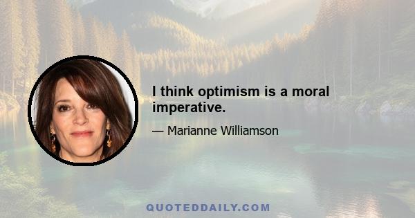 I think optimism is a moral imperative.