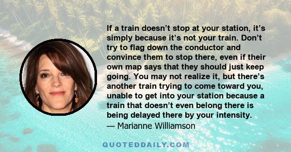 If a train doesn’t stop at your station, it’s simply because it’s not your train. Don’t try to flag down the conductor and convince them to stop there, even if their own map says that they should just keep going. You