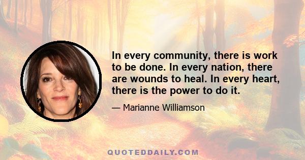 In every community, there is work to be done. In every nation, there are wounds to heal. In every heart, there is the power to do it.