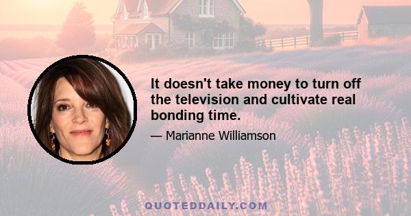 It doesn't take money to turn off the television and cultivate real bonding time.