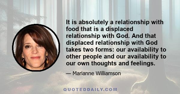 It is absolutely a relationship with food that is a displaced relationship with God. And that displaced relationship with God takes two forms: our availability to other people and our availability to our own thoughts