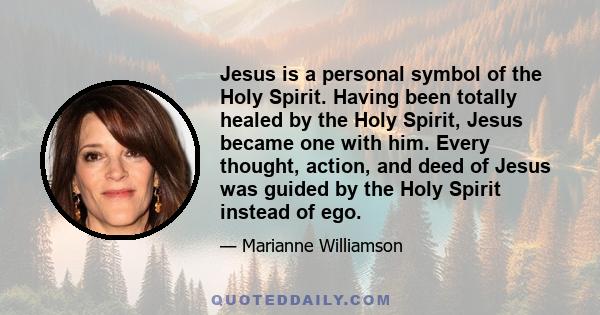 Jesus is a personal symbol of the Holy Spirit. Having been totally healed by the Holy Spirit, Jesus became one with him. Every thought, action, and deed of Jesus was guided by the Holy Spirit instead of ego.