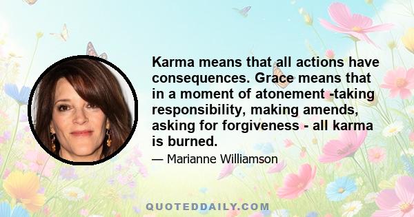 Karma means that all actions have consequences. Grace means that in a moment of atonement -taking responsibility, making amends, asking for forgiveness - all karma is burned.