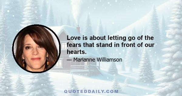 Love is about letting go of the fears that stand in front of our hearts.