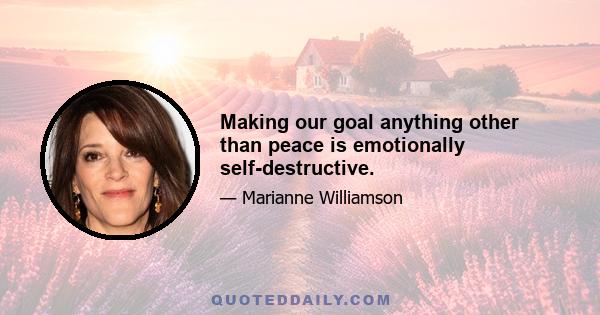 Making our goal anything other than peace is emotionally self-destructive.