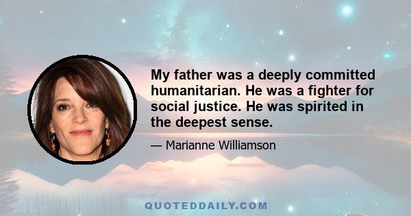 My father was a deeply committed humanitarian. He was a fighter for social justice. He was spirited in the deepest sense.