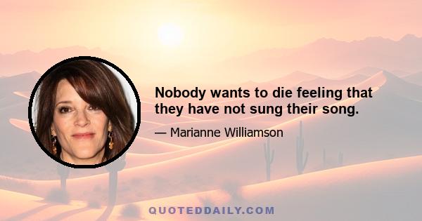 Nobody wants to die feeling that they have not sung their song.