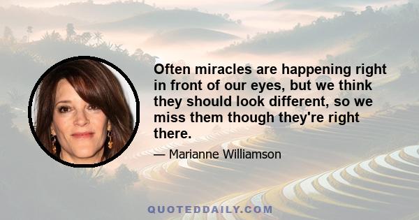 Often miracles are happening right in front of our eyes, but we think they should look different, so we miss them though they're right there.