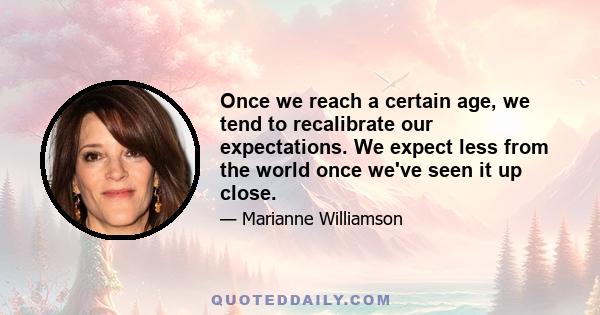 Once we reach a certain age, we tend to recalibrate our expectations. We expect less from the world once we've seen it up close.