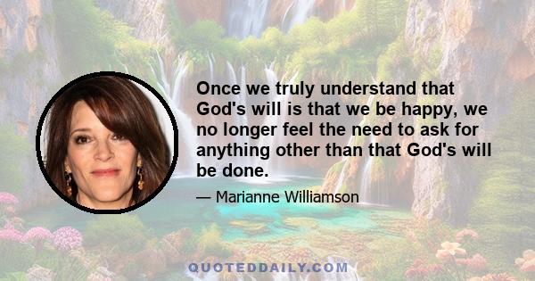 Once we truly understand that God's will is that we be happy, we no longer feel the need to ask for anything other than that God's will be done.