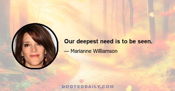 Our deepest need is to be seen.