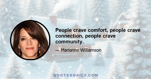 People crave comfort, people crave connection, people crave community.