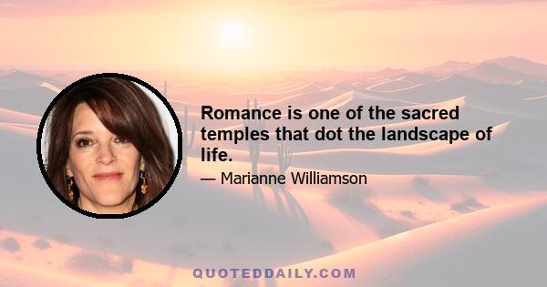 Romance is one of the sacred temples that dot the landscape of life.