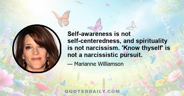 Self-awareness is not self-centeredness, and spirituality is not narcissism. 'Know thyself' is not a narcissistic pursuit.