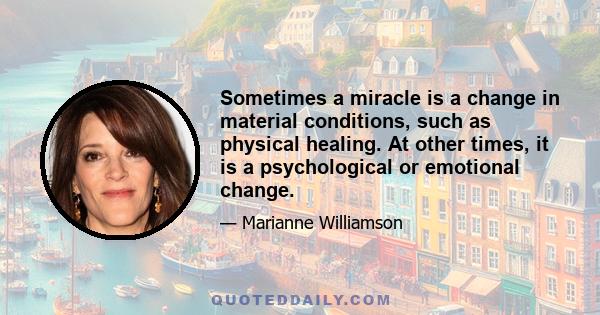 Sometimes a miracle is a change in material conditions, such as physical healing. At other times, it is a psychological or emotional change.