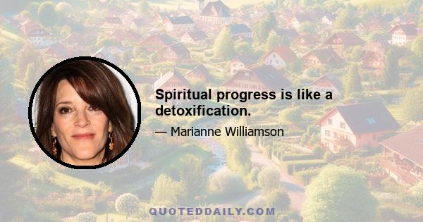 Spiritual progress is like a detoxification.