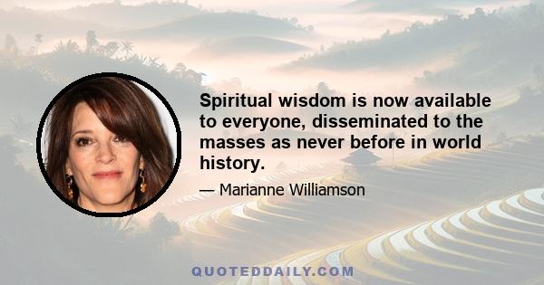 Spiritual wisdom is now available to everyone, disseminated to the masses as never before in world history.