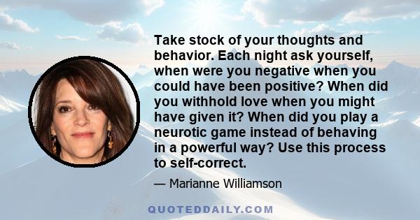 Take stock of your thoughts and behavior. Each night ask yourself, when were you negative when you could have been positive? When did you withhold love when you might have given it? When did you play a neurotic game