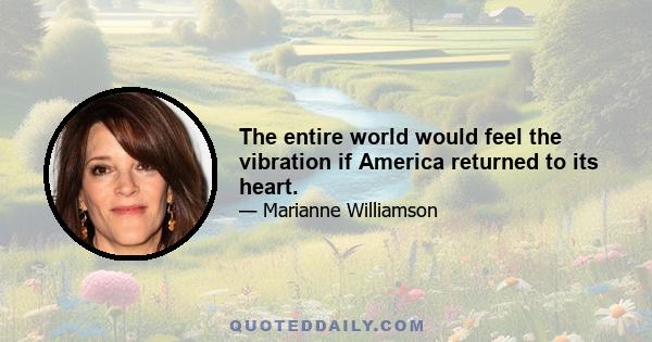 The entire world would feel the vibration if America returned to its heart.