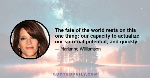 The fate of the world rests on this one thing: our capacity to actualize our spiritual potential, and quickly.