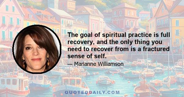 The goal of spiritual practice is full recovery, and the only thing you need to recover from is a fractured sense of self.