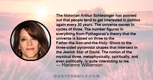 The historian Arthur Schlesinger has pointed out that people tend to get interested in politics again every 30 years. The universe moves in cycles of three. The number figures in everything from Pythagoras's theory that 