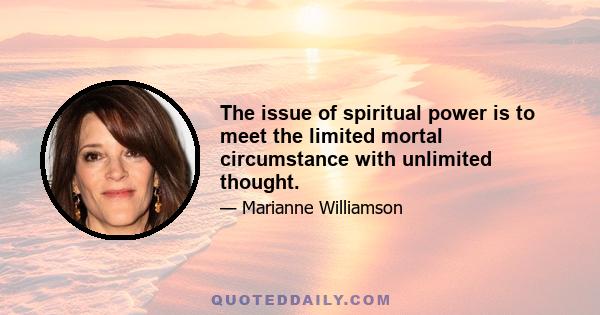 The issue of spiritual power is to meet the limited mortal circumstance with unlimited thought.