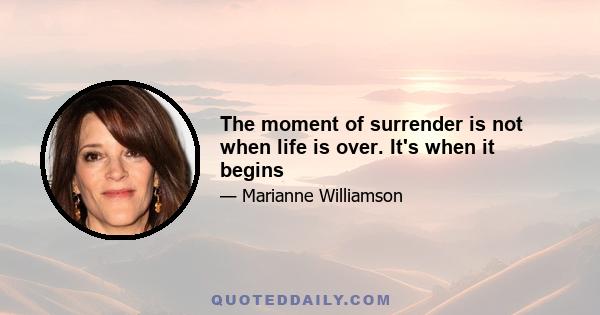 The moment of surrender is not when life is over. It's when it begins