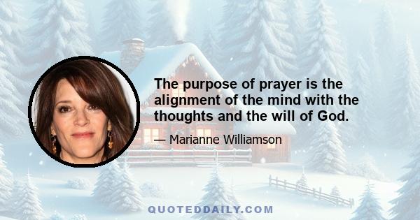 The purpose of prayer is the alignment of the mind with the thoughts and the will of God.