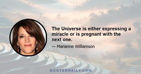 The Universe is either expressing a miracle or is pregnant with the next one.