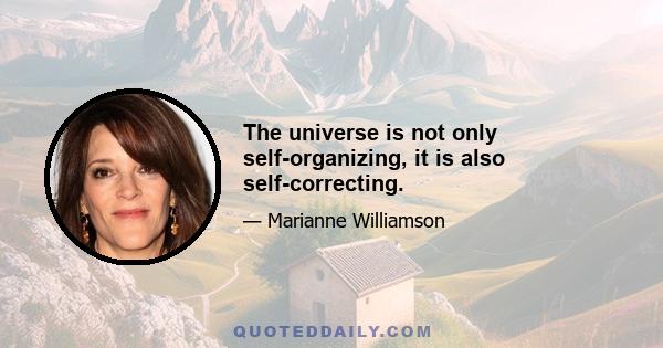 The universe is not only self-organizing, it is also self-correcting.