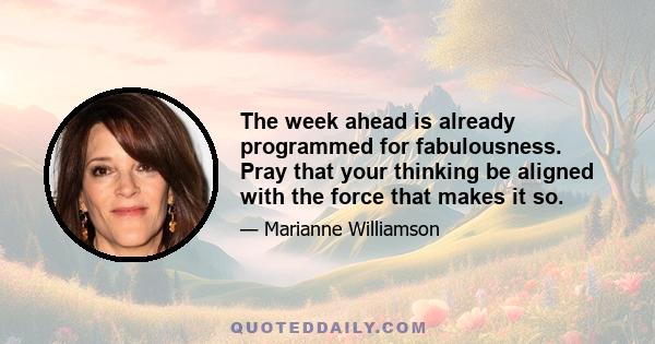 The week ahead is already programmed for fabulousness. Pray that your thinking be aligned with the force that makes it so.