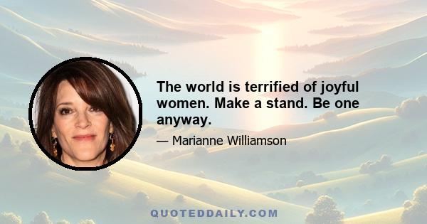 The world is terrified of joyful women. Make a stand. Be one anyway.