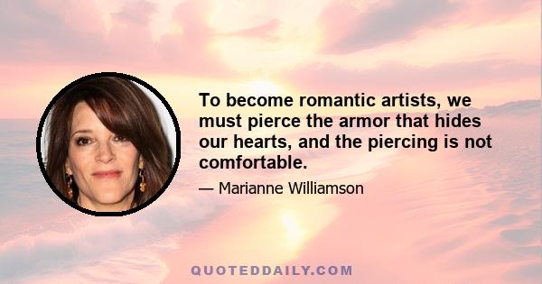 To become romantic artists, we must pierce the armor that hides our hearts, and the piercing is not comfortable.