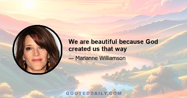 We are beautiful because God created us that way