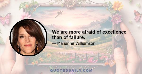 We are more afraid of excellence than of failure.