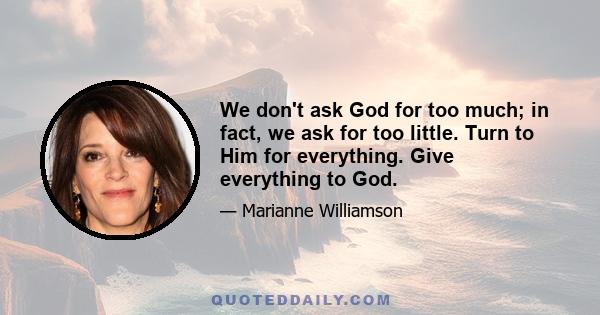 We don't ask God for too much; in fact, we ask for too little. Turn to Him for everything. Give everything to God.