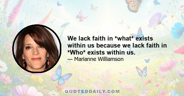 We lack faith in *what* exists within us because we lack faith in *Who* exists within us.