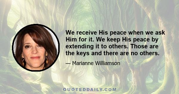 We receive His peace when we ask Him for it. We keep His peace by extending it to others. Those are the keys and there are no others.